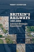 Britain's Railways, 1997-2005: Labour's Strategic Experiment