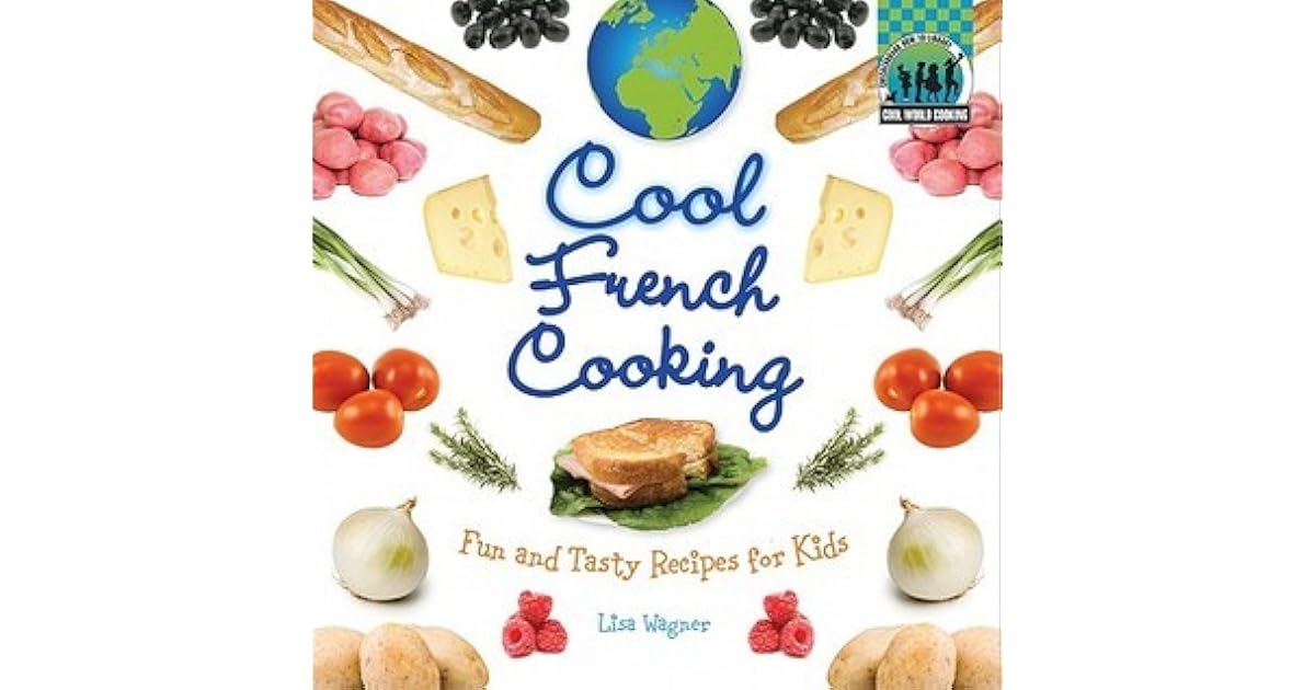 Cool French Cooking Fun and Tasty Recipes for Kids by Lisa Wagner