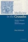 Medicine in the Crusades: Warfare, Wounds and the Medieval Surgeon Medicine in the Crusades: Warfare, Wounds and the Medieval Surgeon