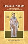 Ignatius of Antioch: A New Translation and Theological Commentary Ignatius of Antioch: A New Translation and Theological Commentary