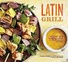 Latin Grill: Sultry and Simple Food for Red-Hot Dinners and Parties Latin Grill: Sultry and Simple Food for Red-Hot Dinners and Parties