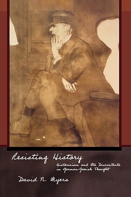 Resisting History: Historicism and Its Discontents in German-Jewish Thought (Jews, Christians, and Muslims from the Ancient to the Modern World)