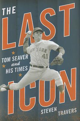 The Last Icon: Tom Seaver and His Times (Hardcover)