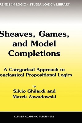 Sheaves, Games, and Model Completions: A Categorical Approach to Nonclassical Propositional Logics (Trends in Logic, 14)