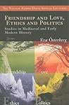 Friendship and Love, Ethics and Politics: Studies in Mediaeval and Early Modern History (The Natalie Zemon Davis Annual Lectures Series - CEU Press)