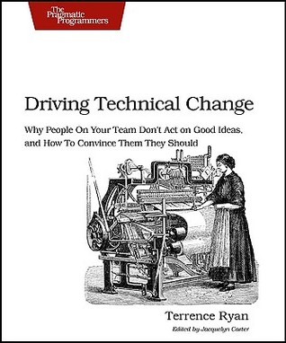 Driving Technical Change: Why People on Your Team Don't Act on Good Ideas, and How to Convince Them They Should (Paperback)