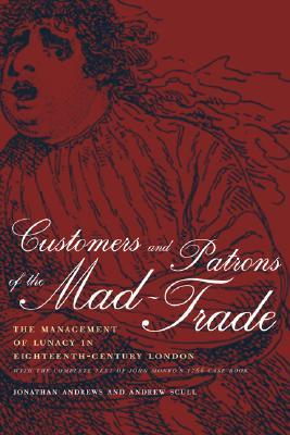 Customers and Patrons of the Mad-Trade: The Management of Lunacy in Eighteenth-Century London, With the Complete Text of John Monro's 1766 Case Book (Hardcover)