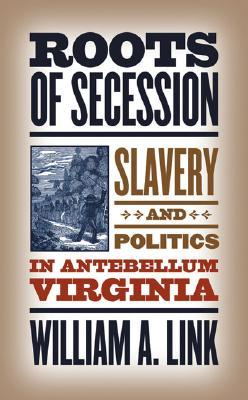 Roots of Secession: Slavery and Politics in Antebellum Virginia (Civil War America) (Civil War America (Paperback))