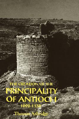 The Creation of the Principality of Antioch, 1098-1130 (Hardcover)