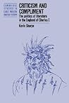 Criticism and Compliment: The Politics of Literature in the England of Charles I (Cambridge Studies in Early Modern British History) Criticism and Compliment: The Politics of Literature in the England of Charles I (Cambridge Studies in Early Modern British History)