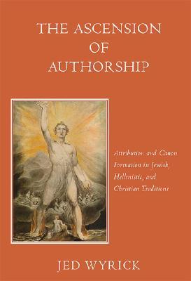 The Ascension of Authorship: Attribution and Canon Formation in Jewish, Hellenistic, and Christian Traditions (Harvard Studies in Comparative Literature)