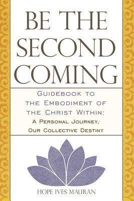 Be The Second Coming: Guidebook to the Embodiment of the Christ Within: A Personal Journey, Our Collective Destiny (Paperback)