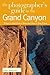 The Photographer's Guide to the Grand Canyon: Where to Find Perfect Shots and How to Take Them