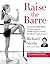 Raise the Barre: Introducing Cardio Barre--The Revolutionary 8-Week Program for Total Mind/Body Transformation