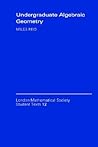 Undergraduate Algebraic Geometry (London Mathematical Society Student Texts, Series Number 12)
