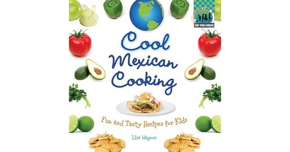 Cool Mexican Cooking Fun and Tasty Recipes for Kids by Lisa Wagner
