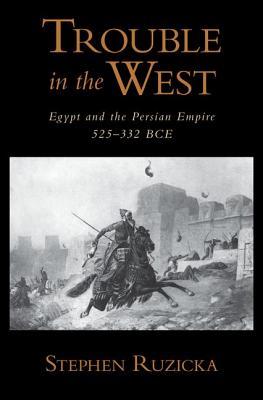 Trouble in the West: Egypt and the Persian Empire, 525-332 BC (Oxford Studies in Early Empires)