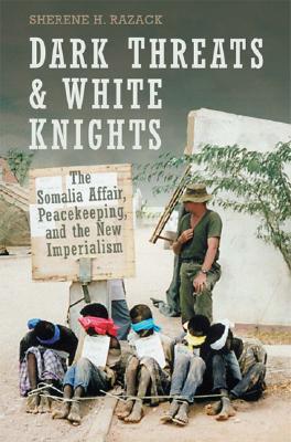 Dark Threats and White Knights: The Somalia Affair, Peacekeeping, and the New Imperialism (Heritage)