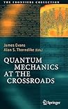 Quantum Mechanics at the Crossroads: New Perspectives from History, Philosophy and Physics (The Frontiers Collection)
