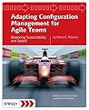 Adapting Configuration Management for Agile Teams: Balancing Sustainability and Speed Adapting Configuration Management for Agile Teams: Balancing Sustainability and Speed