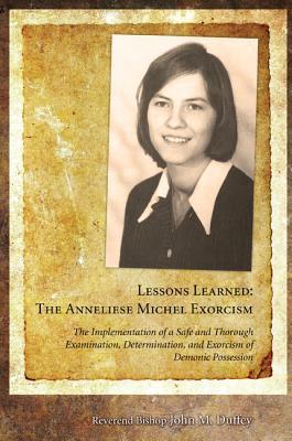 Lessons Learned: The Anneliese Michel Exorcism: The Implementation of a Safe and Thorough Examination, Determination, and Exorcism of Demonic Possession (Paperback)