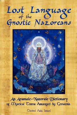 Lost Language of the Nazorean Gnostics: An Aramaic-Nazoraic Dictionary of Mystical Terms Arranged by Gematria (Paperback)