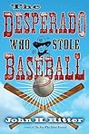 The Desperado Who Stole Baseball by John H. Ritter The Desperado Who Stole Baseball by John H. Ritter