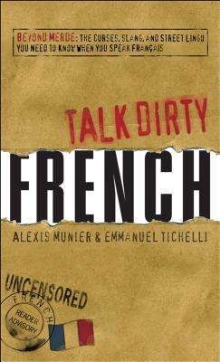 Talk Dirty French: Beyond Merde: the Curses, Slang, and Street Lingo You Need to Know When You Speak Francais (Paperback)