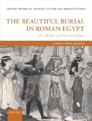 The Beautiful Burial in Roman Egypt: Art, Identity, and Funerary Religion (Oxford Studies in Ancient Culture & Representation)