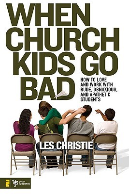 When Church Kids Go Bad: How to Love and Work with Rude, Obnoxious, and Apathetic Students (Paperback)