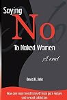 Saying No to Naked Women: How One Man Freed Himself from Porn Values & Sexual Addiction Saying No to Naked Women: How One Man Freed Himself from Porn Values & Sexual Addiction