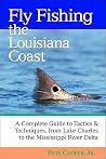 Fly Fishing the Louisiana Coast: A Complete Guide to Tactics & Techniques, From Lake Charles to the Fly Fishing the Louisiana Coast: A Complete Guide to Tactics & Techniques, From Lake Charles to the