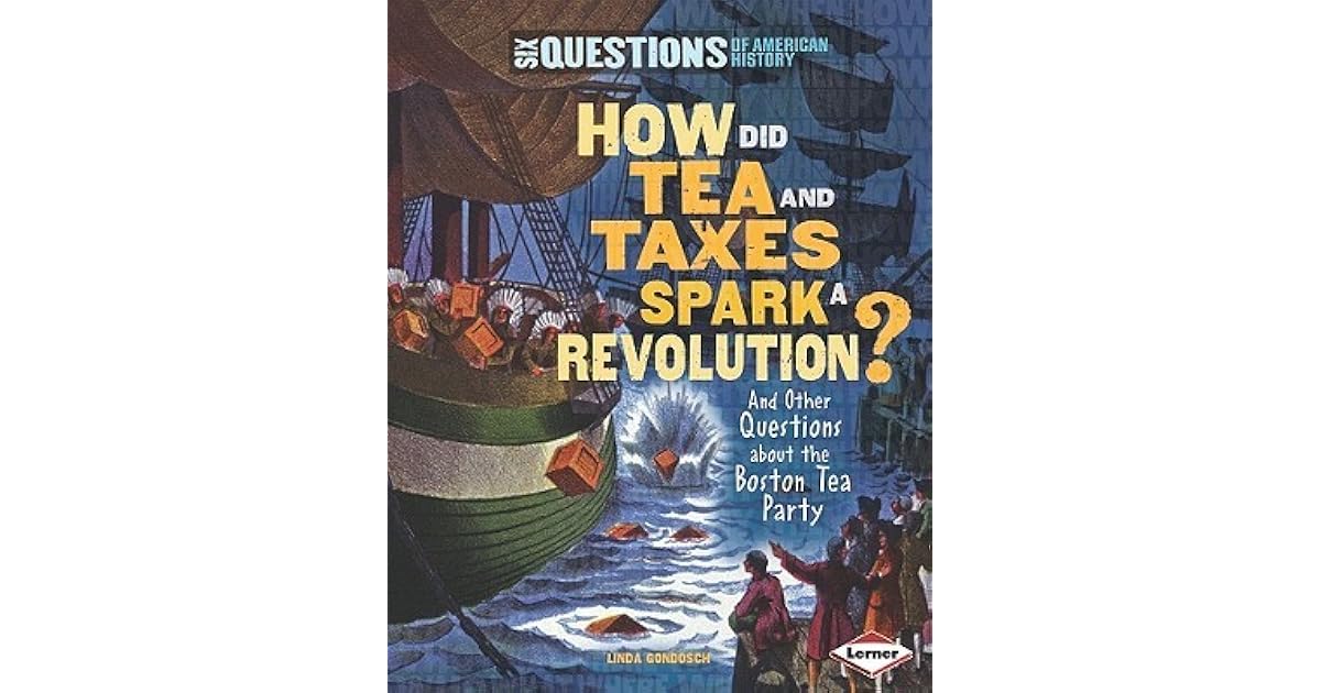 How Did Tea and Taxes Spark a Revolution? and Other Questions about the