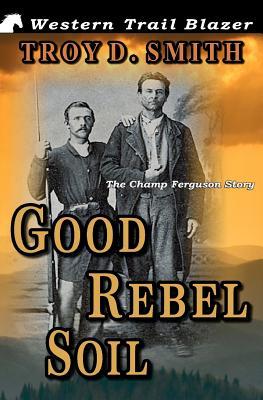 Good Rebel Soil: The Champ Ferguson Story (Paperback)