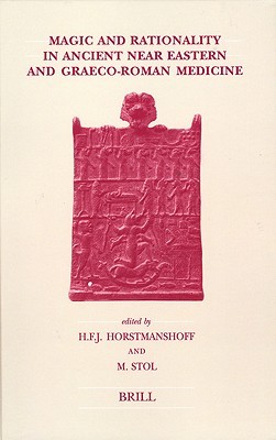 Magic and Rationality in Ancient Near Eastern and Graeco-Roman Medicine (Studies in Ancient Medicine, 27)