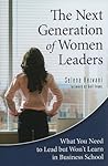 The Next Generation of Women Leaders: What You Need to Lead but Won't Learn in Business School The Next Generation of Women Leaders: What You Need to Lead but Won't Learn in Business School