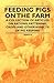 Feeding Pigs on the Farm - A Collection of Articles on Rations, Fattening, Crops and Other Aspects of Pig Keeping