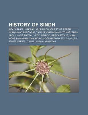 History of Sindh: Indus River, Makran, Muslim Conquest of Persia, Muhammad Bin Qasim, Talpur, Chaukhandi Tombs, Shah Abdul Latif Bhittai