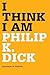I Think I Am: Philip K. Dick