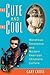 The Cute and the Cool by Gary S. Cross