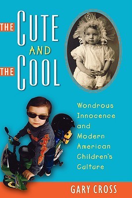 The Cute and the Cool: Wondrous Innocence and Modern American Children's Culture (Hardcover)