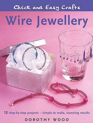Wire Jewellery: 18 Step-by-step Projects - Simple to Make, Stunning Results (Quick and Easy Crafts)