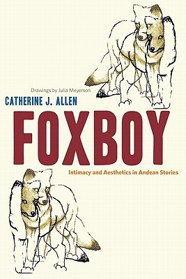 Foxboy: Intimacy and Aesthetics in Andean Stories (Joe R. and Teresa Lozano Long Series in Latin American and Latino Art and Culture)