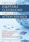 Creating Equitable Classrooms Through Action Research Creating Equitable Classrooms Through Action Research