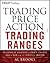 Trading Price Action Trading Ranges: Technical Analysis of Price Charts Bar by Bar for the Serious Trader