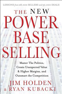 The New Power Base Selling: Master The Politics, Create Unexpected Value and Higher Margins, and Outsmart the Competition (Hardcover)