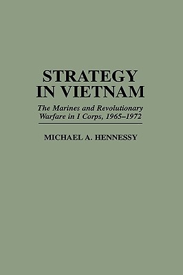 Strategy in Vietnam: The Marines and Revolutionary Warfare in I Corps, 1965-1972 (Praeger Studies in Diplomacy and Strategic Thought)