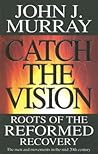Catch the Vision: Roots of the Reformed Recovery Catch the Vision: Roots of the Reformed Recovery