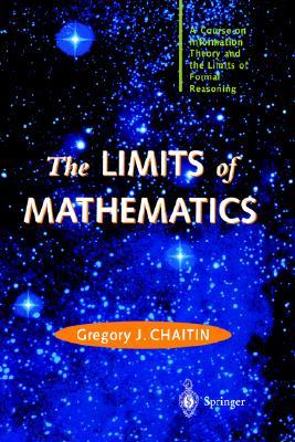 The LIMITS of MATHEMATICS: A Course on Information Theory and the Limits of Formal Reasoning (Discrete Mathematics and Theoretical Computer Science)