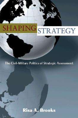Shaping Strategy: The Civil-Military Politics of Strategic Assessment (Paperback)